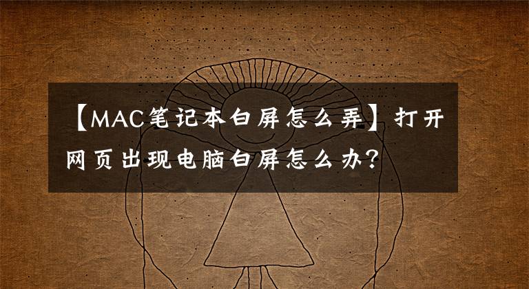 【MAC笔记本白屏怎么弄】打开网页出现电脑白屏怎么办？