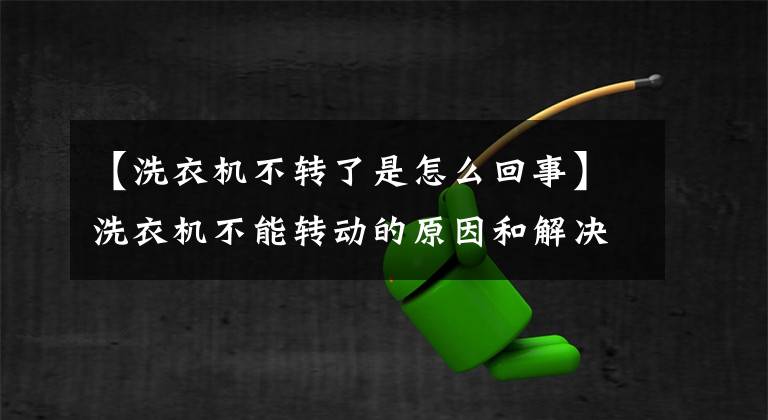 【洗衣机不转了是怎么回事】洗衣机不能转动的原因和解决方案？文章配图