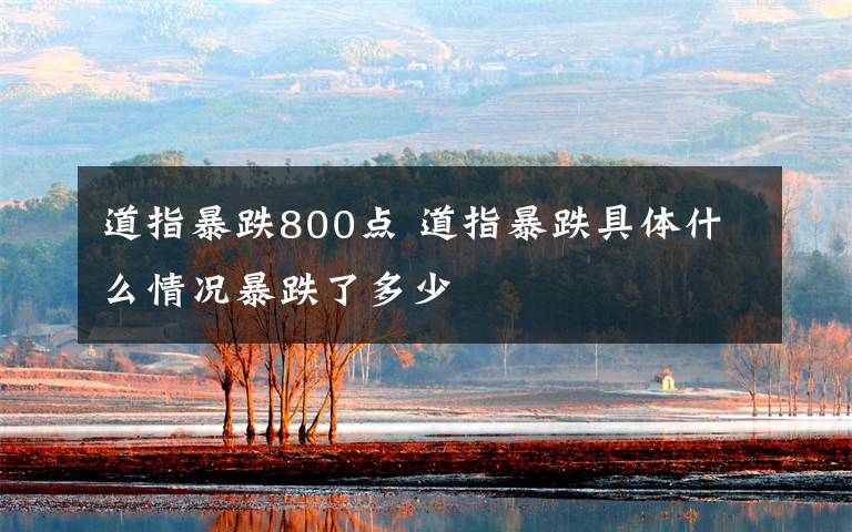 道指暴跌800点 道指暴跌具体什么情况暴跌了多少文章配图