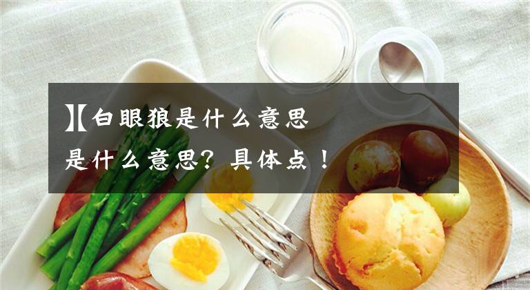 【白眼狼是什么意思
】白眼狼是什么意思？具体点！文章配图