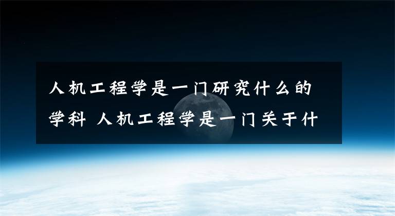 人机工程学是一门研究什么的学科 人机工程学是一门关于什么学科