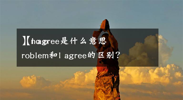 【l agree是什么意思
】no problem和l agree的区别？文章配图