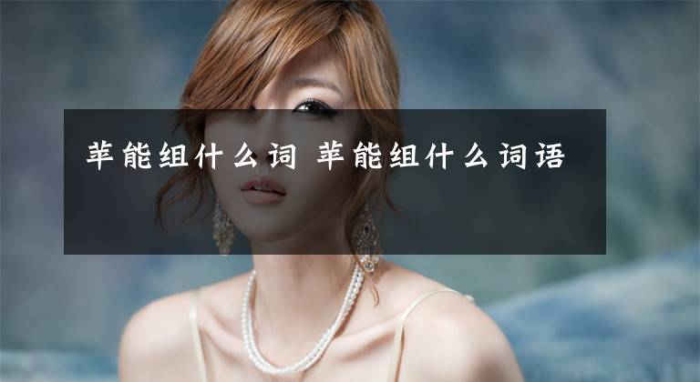 苹能组什么词 苹能组什么词语文章配图