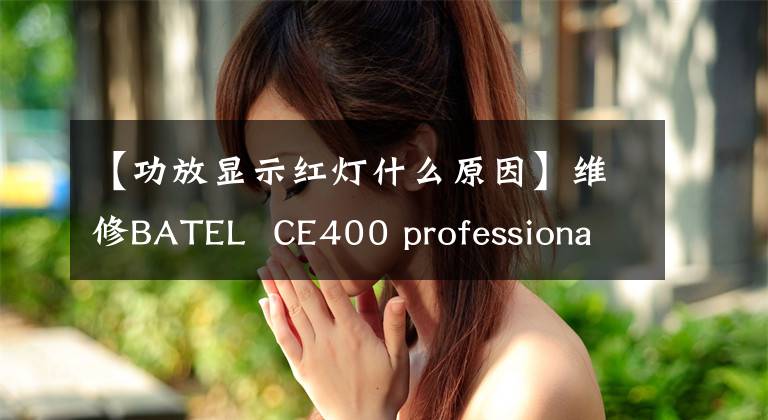 【功放显示红灯什么原因】维修BATEL  CE400 professional大功率放大器，解决负载红灯报警故障问题文章配图