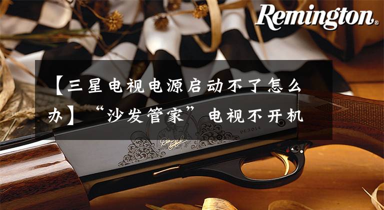 【三星电视电源启动不了怎么办】“沙发管家”电视不开机，怎么了？指示灯是亮的、闪烁的还是熄灭的？文章配图