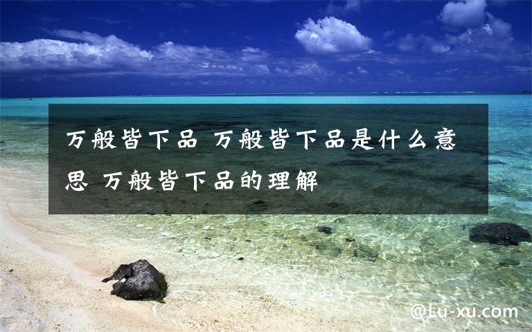 万般皆下品 万般皆下品是什么意思 万般皆下品的理解文章配图