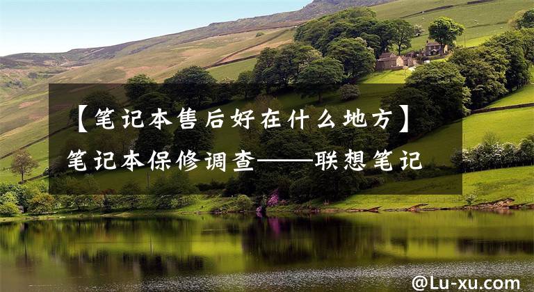 【笔记本售后好在什么地方】笔记本保修调查——联想笔记本售后有什么特点？文章配图