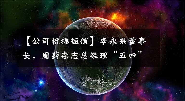 【公司祝福短信】李永来董事长、周薪杂志总经理“五四”给青年职员发了信息。