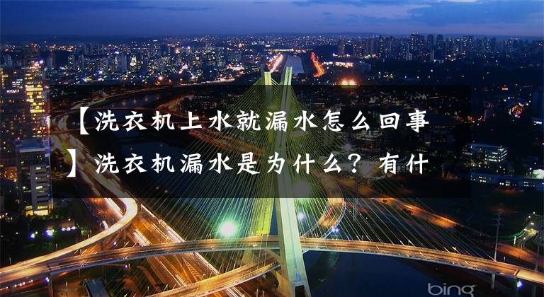 【洗衣机上水就漏水怎么回事】洗衣机漏水是为什么？有什么修理方法吗？