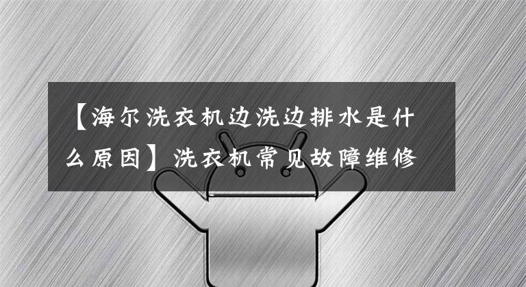 【海尔洗衣机边洗边排水是什么原因】洗衣机常见故障维修知识