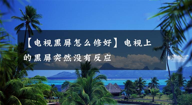 【电视黑屏怎么修好】电视上的黑屏突然没有反应文章配图