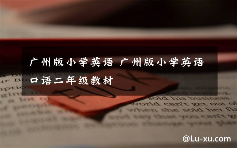 广州版小学英语 广州版小学英语口语二年级教材文章配图