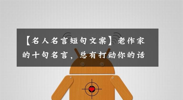 【名人名言短句文案】老作家的十句名言，总有打动你的话