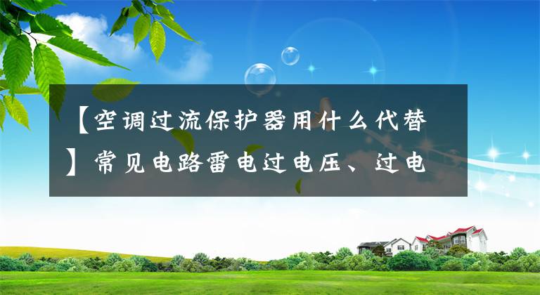 【空调过流保护器用什么代替】常见电路雷电过电压、过电流、防静电因素