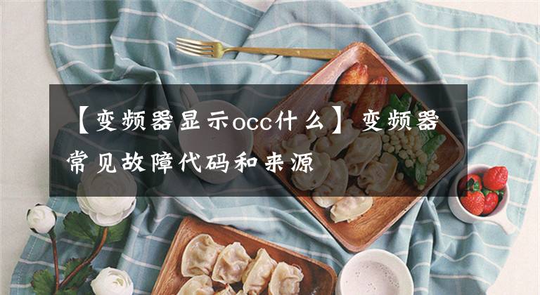 【变频器显示occ什么】变频器常见故障代码和来源