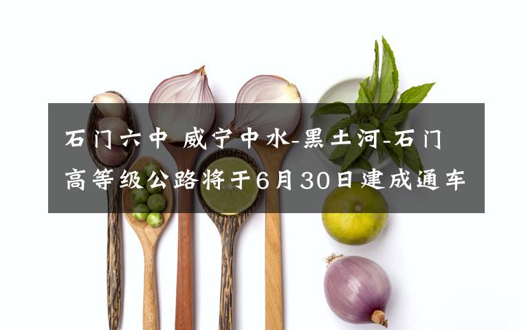 石门六中 威宁中水-黑土河-石门高等级公路将于6月30日建成通车