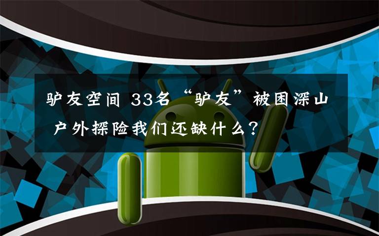 驴友空间 33名“驴友”被困深山 户外探险我们还缺什么？