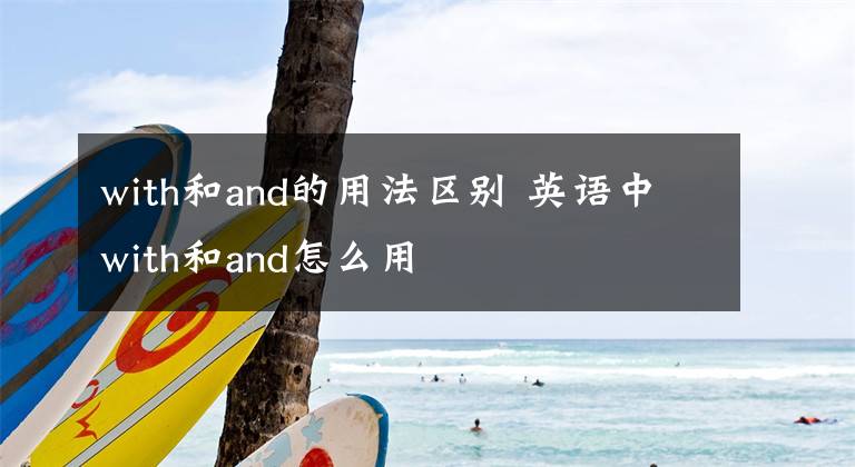 with和and的用法区别 英语中with和and怎么用文章配图