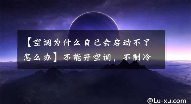 【空调为什么自己会启动不了怎么办】不能开空调，不制冷吗？我们来看一下家用空调故障的初步解决方案。文章配图