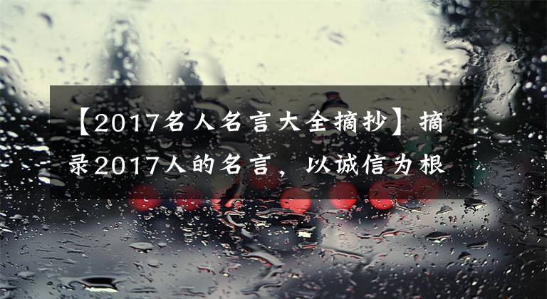 【2017名人名言大全摘抄】摘录2017人的名言，以诚信为根本