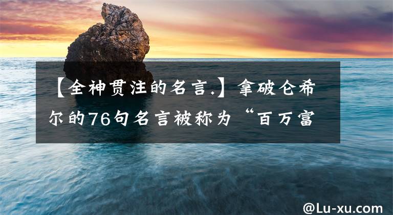 【全神贯注的名言.】拿破仑希尔的76句名言被称为“百万富翁的创造者”