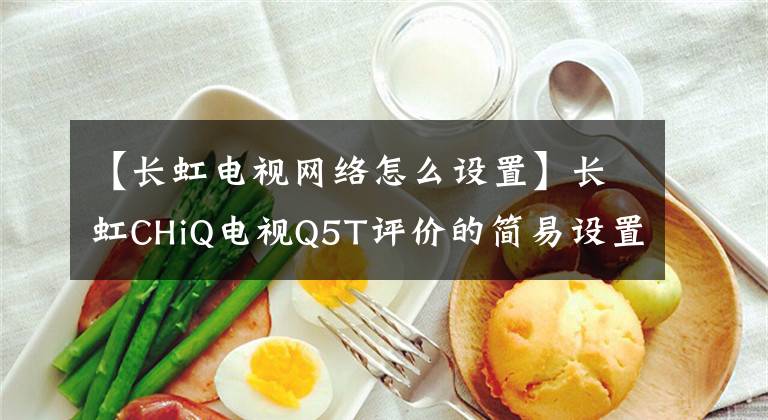 【长虹电视网络怎么设置】长虹CHiQ电视Q5T评价的简易设置链接文章配图