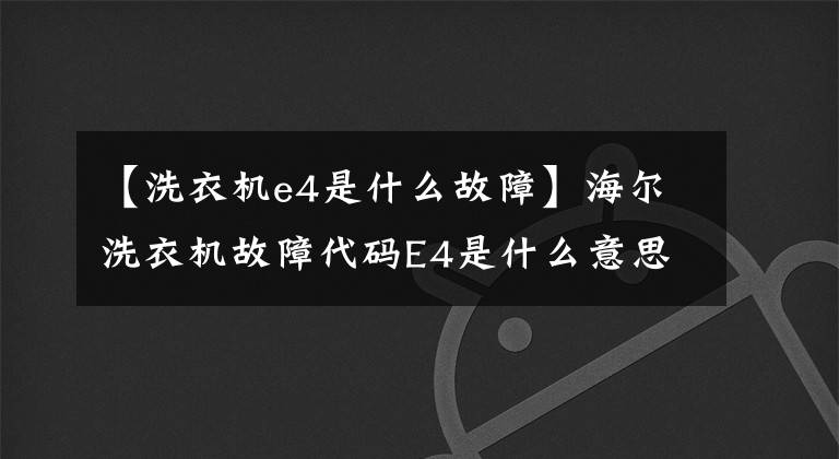 【洗衣机e4是什么故障】海尔洗衣机故障代码E4是什么意思？怎么修理？