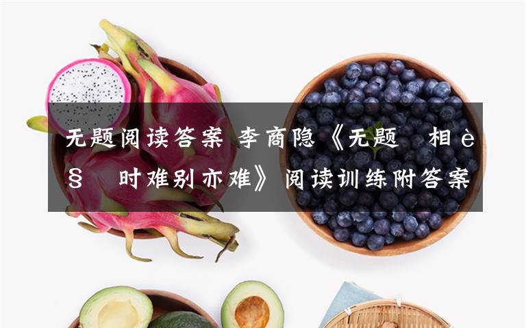 无题阅读答案 李商隐《无题 相见时难别亦难》阅读训练附答案文章配图