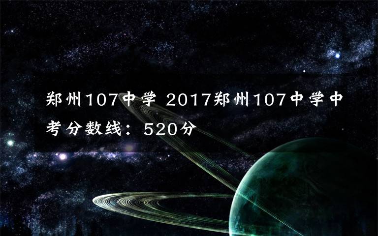 郑州107中学 2017郑州107中学中考分数线：520分文章配图