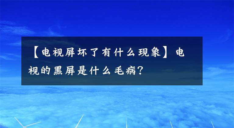 【电视屏坏了有什么现象】电视的黑屏是什么毛病？文章配图
