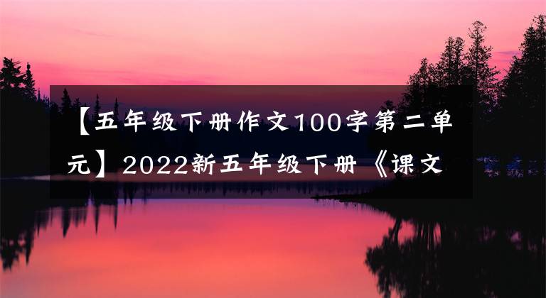 【五年级下册作文100字第二单元】2022新五年级下册《课文积累填空》期末考试总复习卷，考前冲刺。