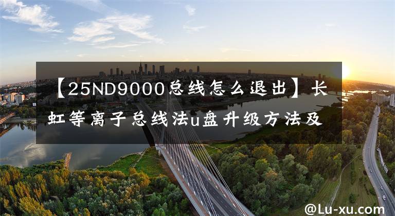 【25ND9000总线怎么退出】长虹等离子总线法u盘升级方法及技术创新