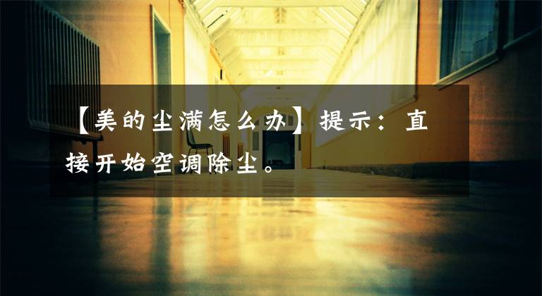 【美的尘满怎么办】提示：直接开始空调除尘。文章配图