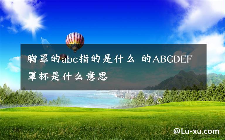 胸罩的abc指的是什么 的ABCDEF罩杯是什么意思