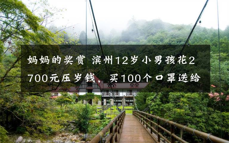 妈妈的奖赏 滨州12岁小男孩花2700元压岁钱，买100个口罩送给民警