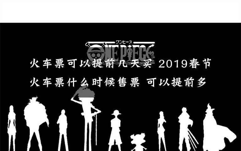 火车票可以提前几天买 2019春节火车票什么时候售票 可以提前多少天买文章配图