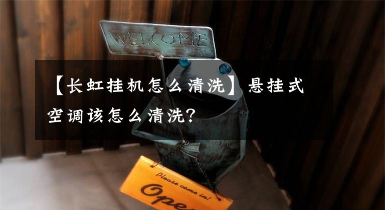 【长虹挂机怎么清洗】悬挂式空调该怎么清洗？