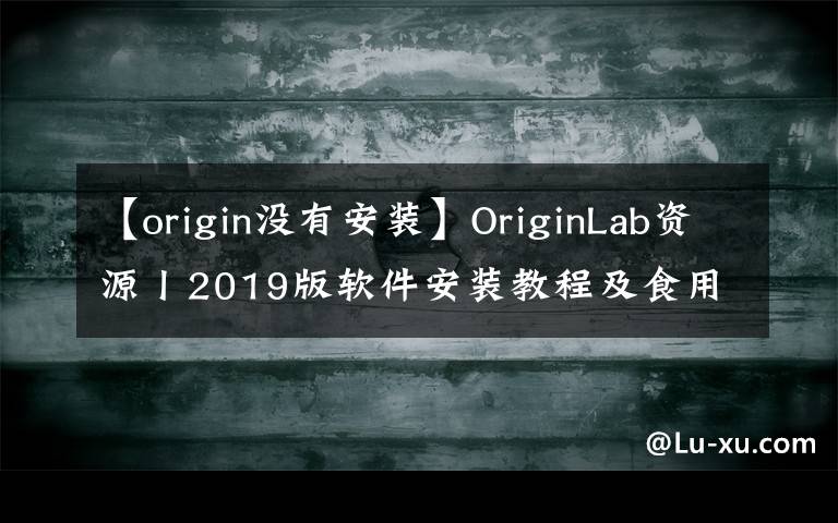 【origin没有安装】OriginLab资源丨2019版软件安装教程及食用指南