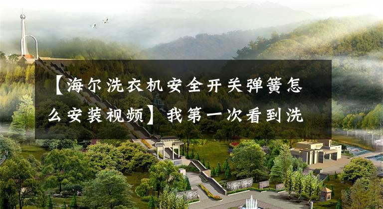 【海尔洗衣机安全开关弹簧怎么安装视频】我第一次看到洗衣机这么不受控制！脱水时自动移动10厘米，不能放在家里文章配图
