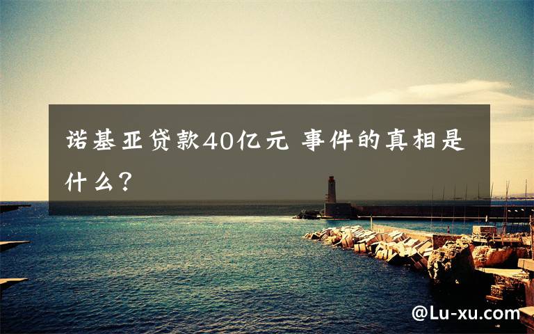 诺基亚贷款40亿元 事件的真相是什么？