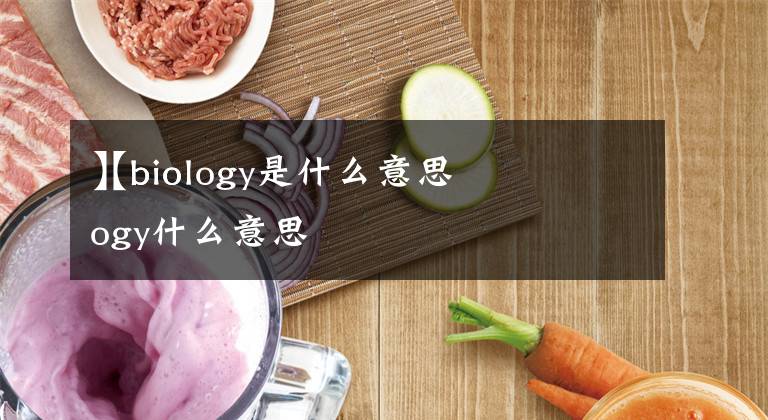 【biology是什么意思
】biology什么意思文章配图