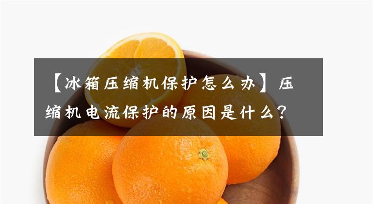 【冰箱压缩机保护怎么办】压缩机电流保护的原因是什么？