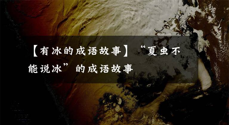 【有冰的成语故事】“夏虫不能说冰”的成语故事