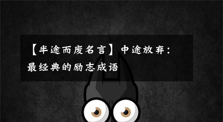 【半途而废名言】中途放弃：最经典的励志成语文章配图