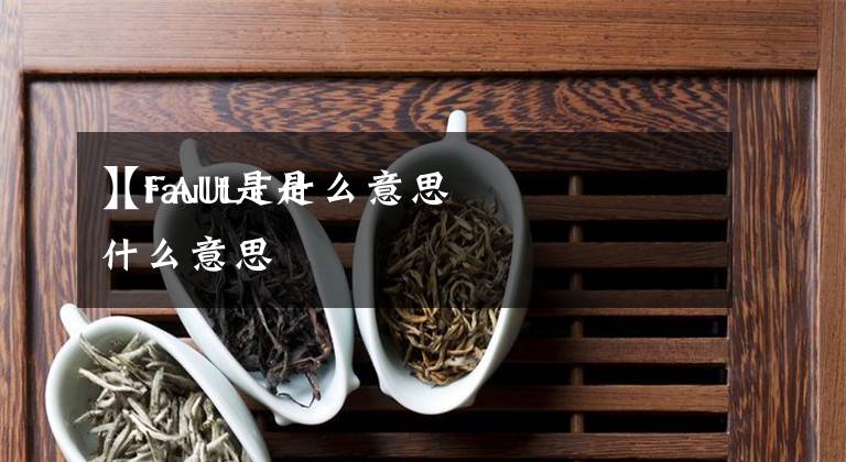 【fault是什么意思
】FAULT是什么意思文章配图