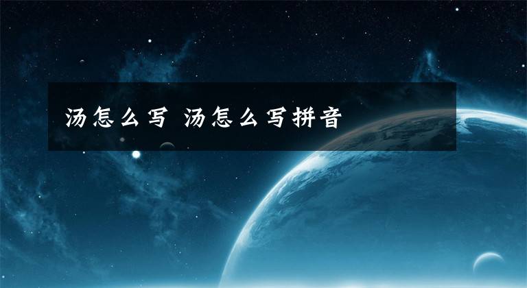汤怎么写 汤怎么写拼音文章配图