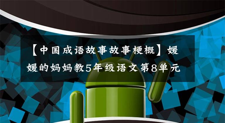 【中国成语故事故事梗概】媛媛的妈妈教5年级语文第8单元知识点复习