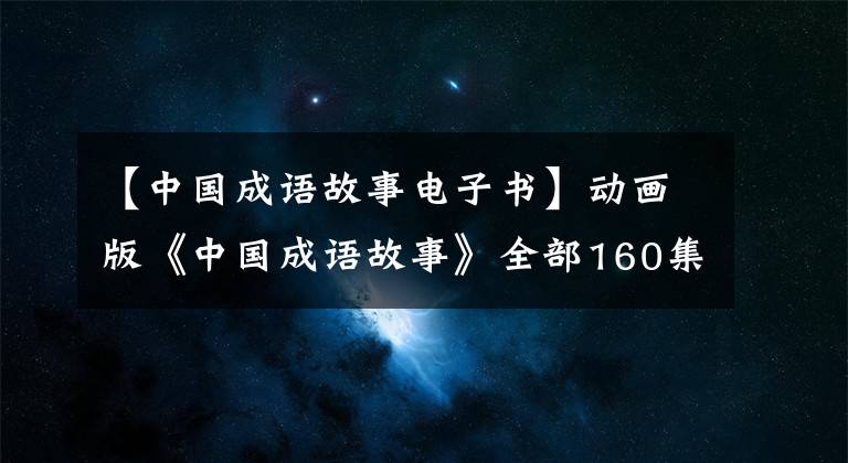 【中国成语故事电子书】动画版《中国成语故事》全部160集，请赶快收藏孩子