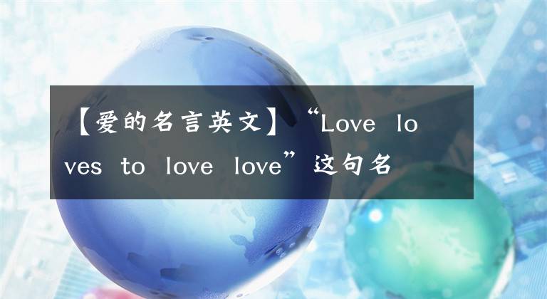 【爱的名言英文】“Love  loves  to  love  love”这句名言吓到了我，中文翻译也赞爆发
