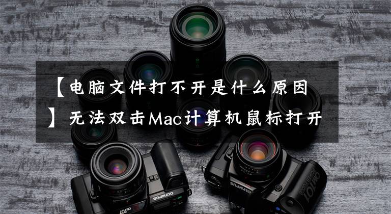 【电脑文件打不开是什么原因】无法双击Mac计算机鼠标打开文件。文件夹怎么办？文章配图